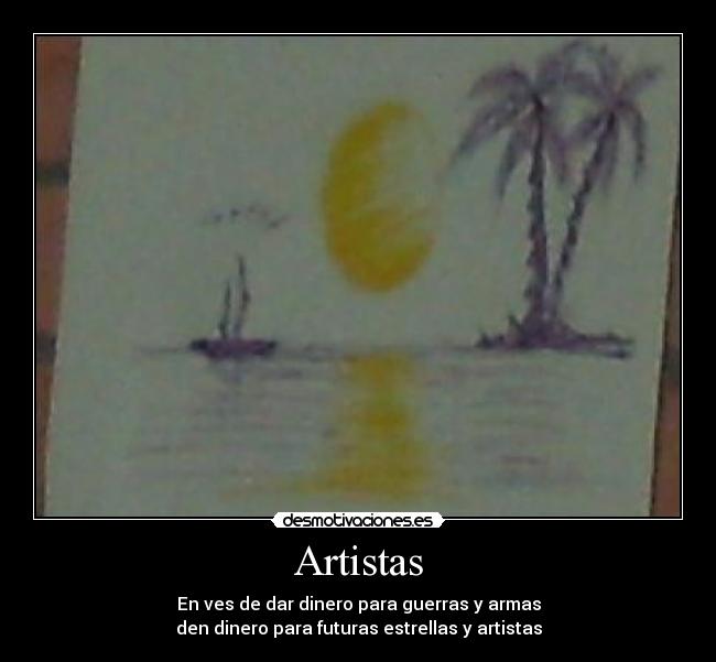 Artistas - En ves de dar dinero para guerras y armas
den dinero para futuras estrellas y artistas