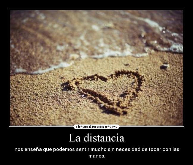 La distancia - nos enseña que podemos sentir mucho sin necesidad de tocar con las manos.