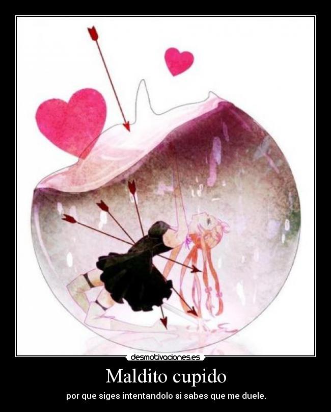 Maldito cupido - por que siges intentandolo si sabes que me duele.