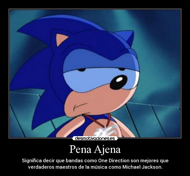 Pena Ajena - Significa decir que bandas como One Direction son mejores que
verdaderos maestros de la música como Michael Jackson.