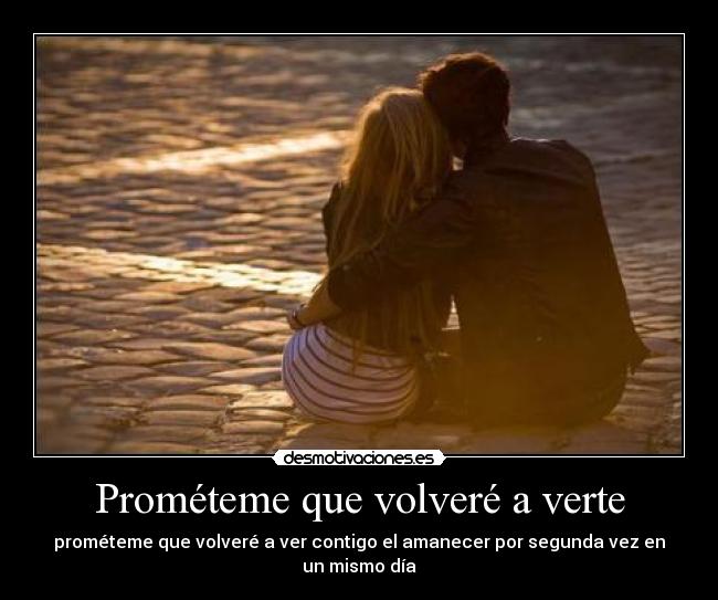 Prométeme que volveré a verte - prométeme que volveré a ver contigo el amanecer por segunda vez en un mismo día