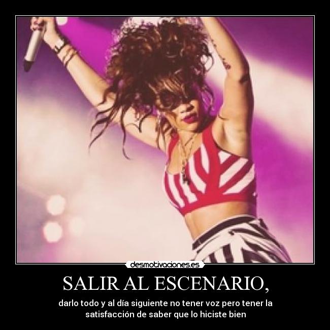 SALIR AL ESCENARIO, - darlo todo y al día siguiente no tener voz pero tener la
satisfacción de saber que lo hiciste bien