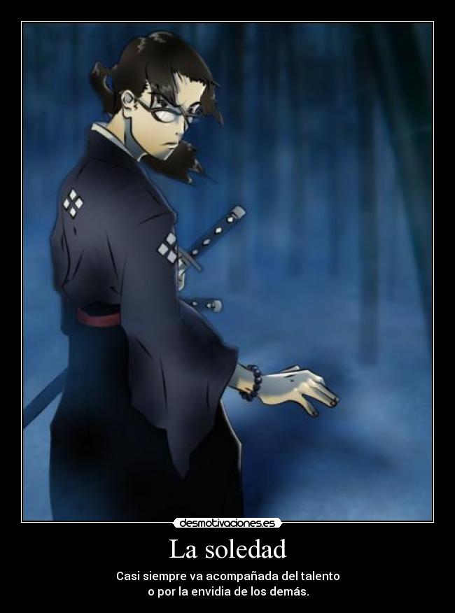 La soledad - Casi siempre va acompañada del talento
o por la envidia de los demás.