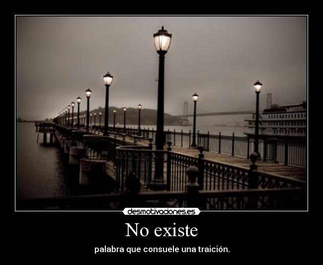 No existe - palabra que consuele una traición.