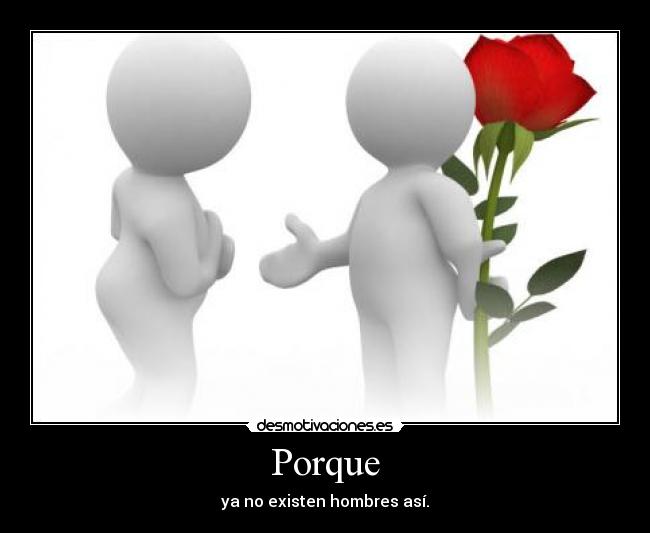 Porque - ya no existen hombres así.