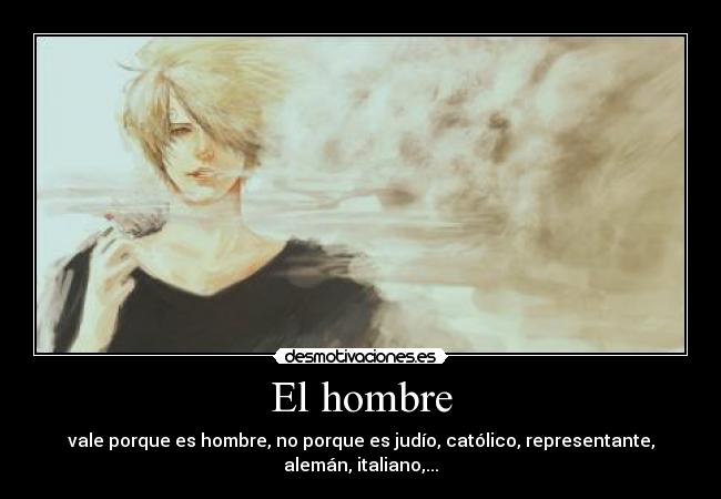 El hombre - vale porque es hombre, no porque es judío, católico, representante, alemán, italiano,...