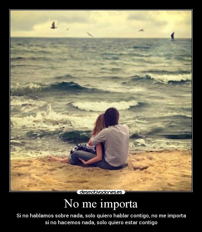 No me importa - Si no hablamos sobre nada, solo quiero hablar contigo, no me importa
si no hacemos nada, solo quiero estar contigo♥