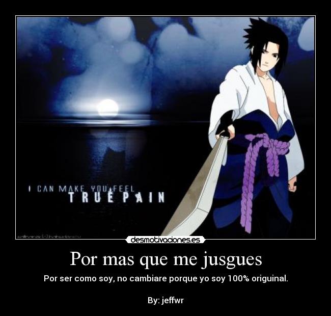 Por mas que me jusgues - Por ser como soy, no cambiare porque yo soy 100% origuinal.
By: jeffwr