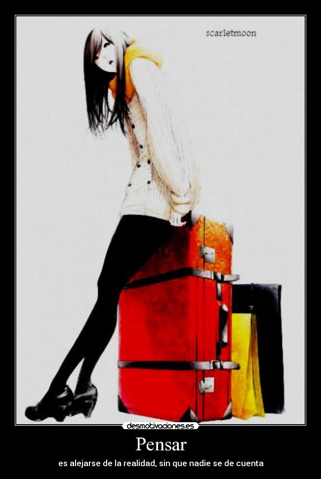 Pensar - es alejarse de la realidad, sin que nadie se de cuenta