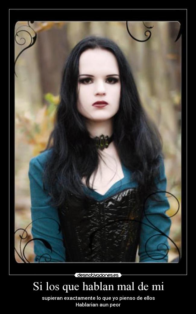 Si los que hablan mal de mi - supieran exactamente lo que yo pienso de ellos
Hablarian aun peor
