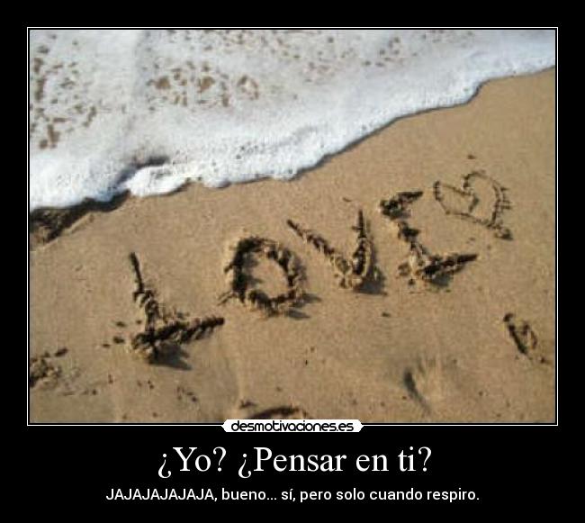 ¿Yo? ¿Pensar en ti? -