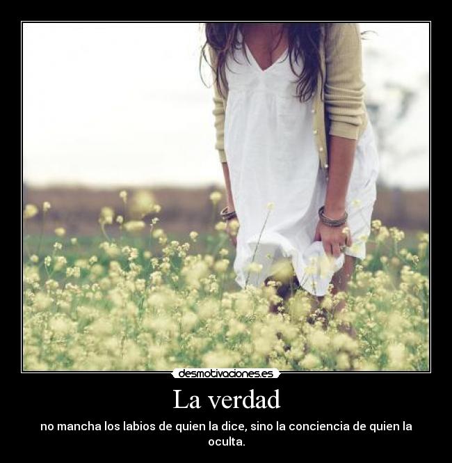 La verdad - no mancha los labios de quien la dice, sino la conciencia de quien la oculta.