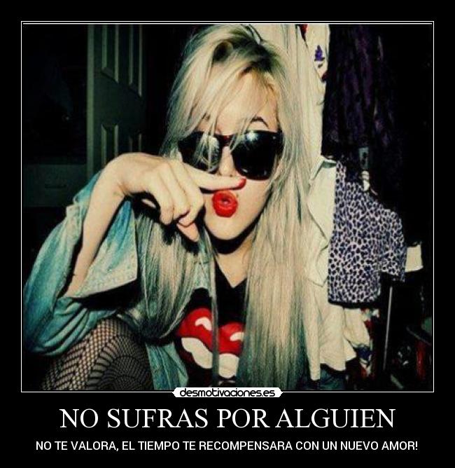 NO SUFRAS POR ALGUIEN - NO TE VALORA, EL TIEMPO TE RECOMPENSARA CON UN NUEVO AMOR! 