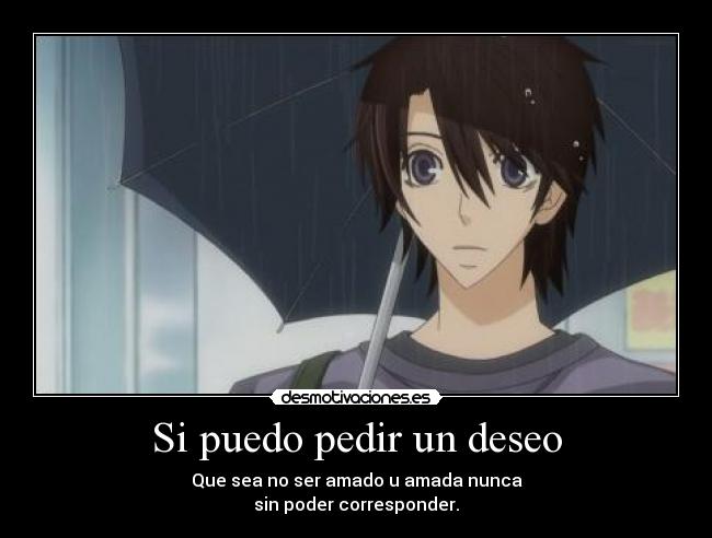 Si puedo pedir un deseo - Que sea no ser amado u amada nunca
sin poder corresponder.