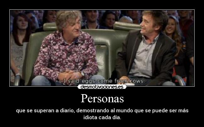 Personas - que se superan a diario, demostrando al mundo que se puede ser más idiota cada día.