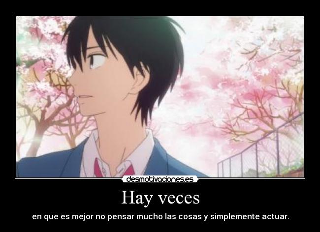 Hay veces - en que es mejor no pensar mucho las cosas y simplemente actuar.