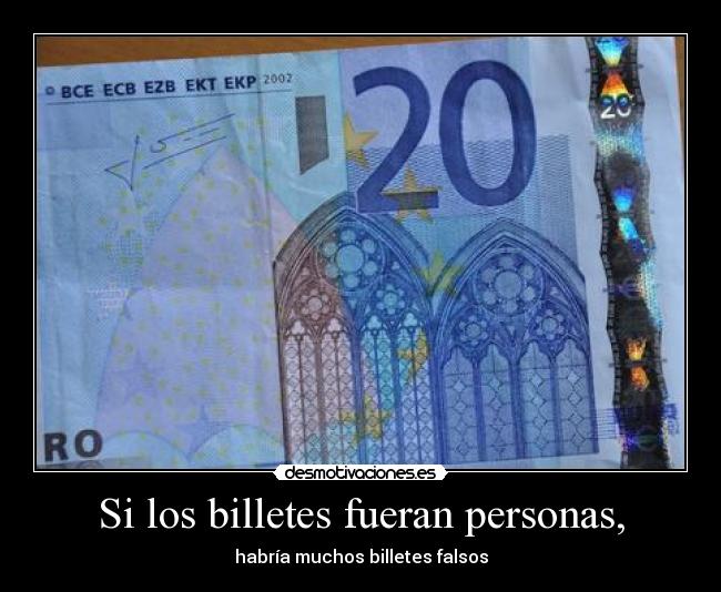 Si los billetes fueran personas, - habría muchos billetes falsos
