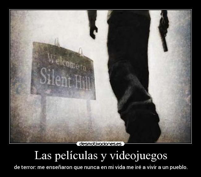 Las películas y videojuegos - de terror: me enseñaron que nunca en mi vida me iré a vivir a un pueblo.