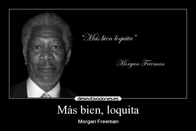 Más bien, loquita - Morgan Freeman