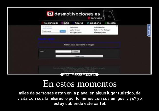 En estos momentos - miles de personas estan en la playa, en algun lugar turistico, de
visita con sus familiares, o por lo menos con sus amigos, y yo? yo
estoy subiendo este cartel.