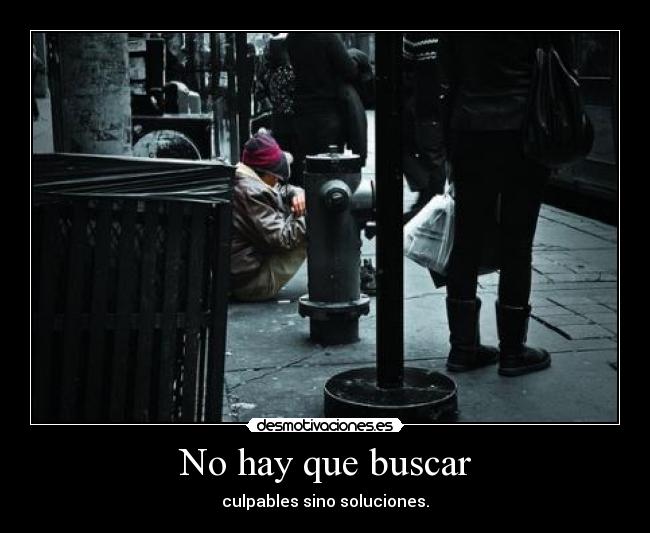 No hay que buscar - culpables sino soluciones.