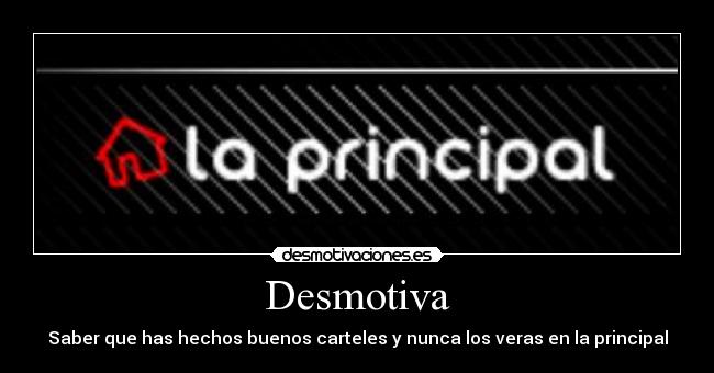 Desmotiva - Saber que has hechos buenos carteles y nunca los veras en la principal