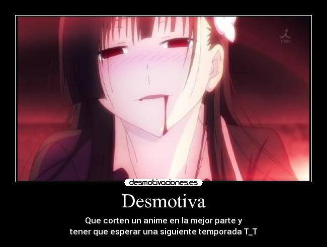 Desmotiva - Que corten un anime en la mejor parte y
tener que esperar una siguiente temporada T_T