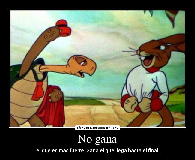 No gana - el que es más fuerte. Gana el que llega hasta el final.