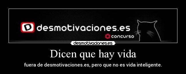 Dicen que hay vida - fuera de desmotivaciones.es, pero que no es vida inteligente.