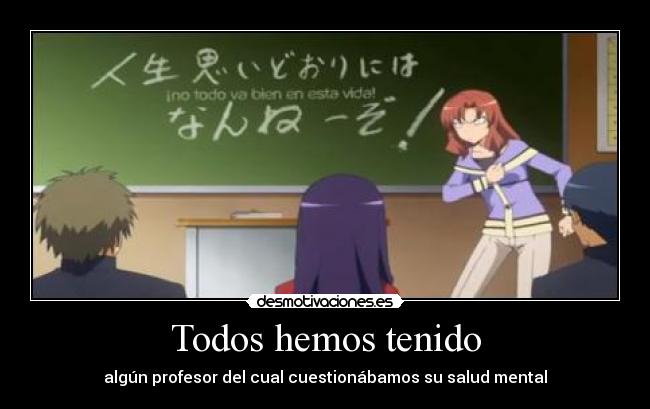 Todos hemos tenido - algún profesor del cual cuestionábamos su salud mental