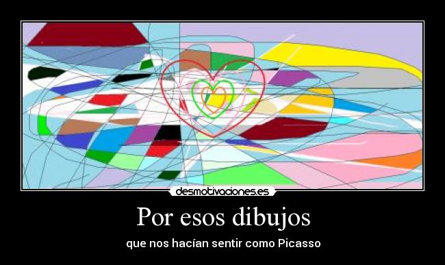 Por esos dibujos - que nos hacían sentir como Picasso