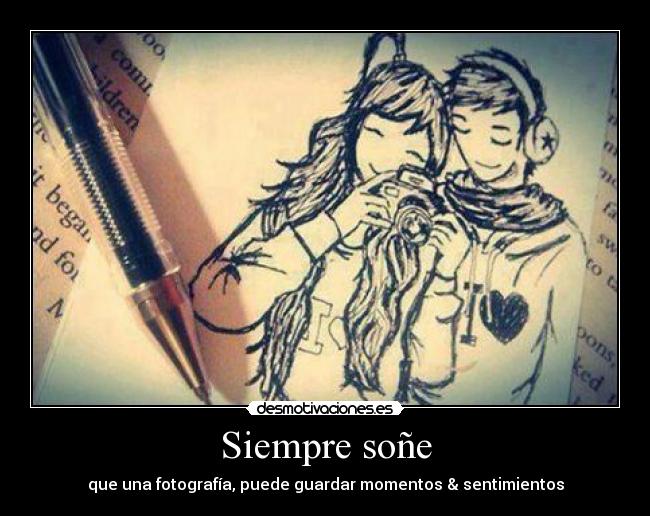 Siempre soñe - que una fotografía, puede guardar momentos & sentimientos