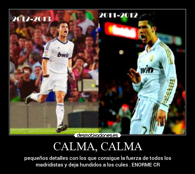 CALMA, CALMA - pequeños detalles con los que consigue la fuerza de todos los
madridistas y deja hundidos a los cules . ENORME CR