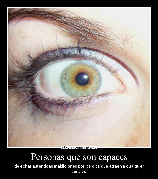 Personas que son capaces - de echar autenticas maldiciones por los ojos que atraen a cualquier ser vivo.