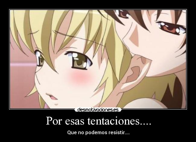 Por esas tentaciones.... - Que no podemos resistir....