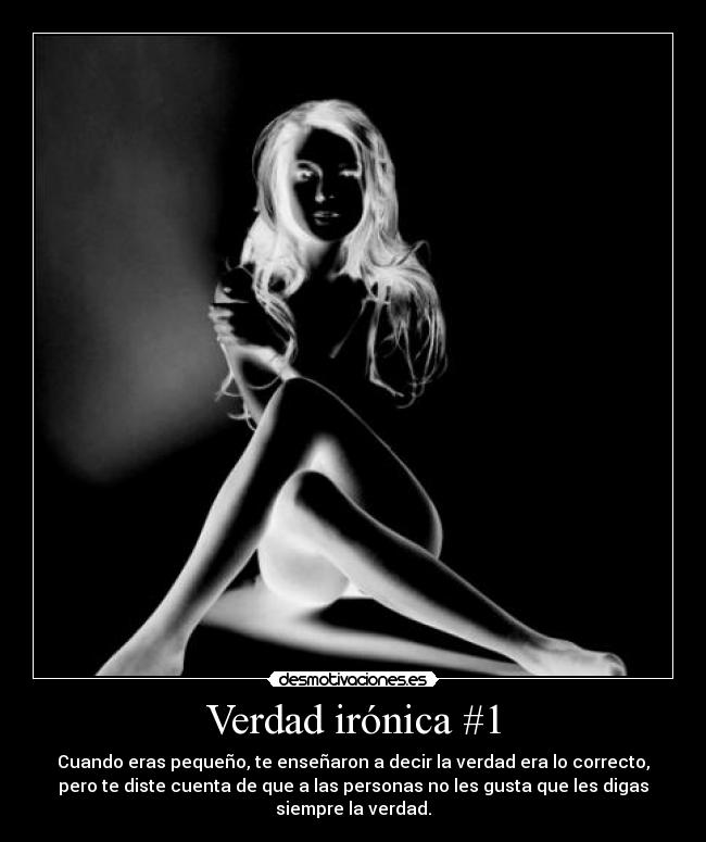 Verdad irónica #1 - Cuando eras pequeño, te enseñaron a decir la verdad era lo correcto,
pero te diste cuenta de que a las personas no les gusta que les digas
siempre la verdad.