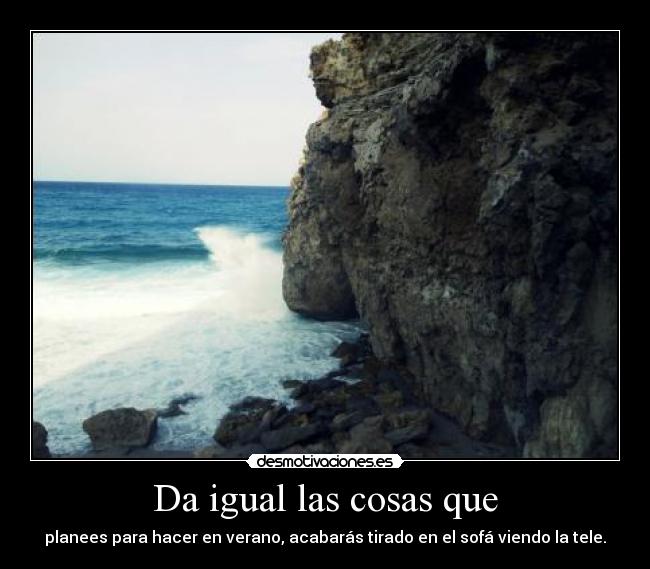 Da igual las cosas que -