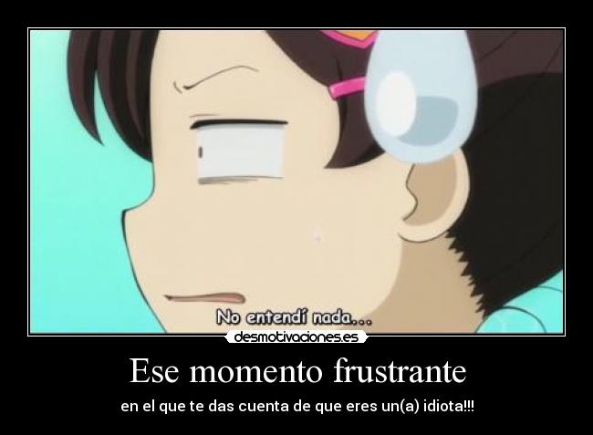 Ese momento frustrante - en el que te das cuenta de que eres un(a) idiota!!!