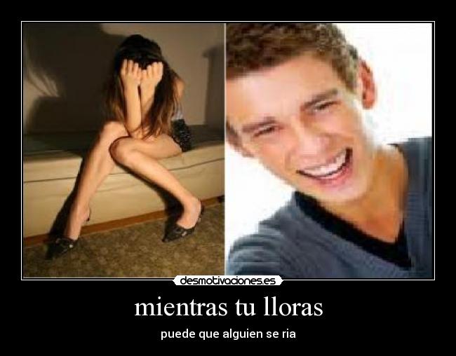 mientras tu lloras - puede que alguien se ria
