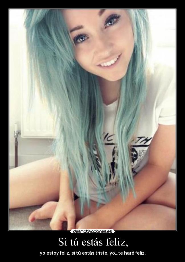 Si tú estás feliz, - yo estoy feliz, si tú estás triste, yo...te haré feliz.