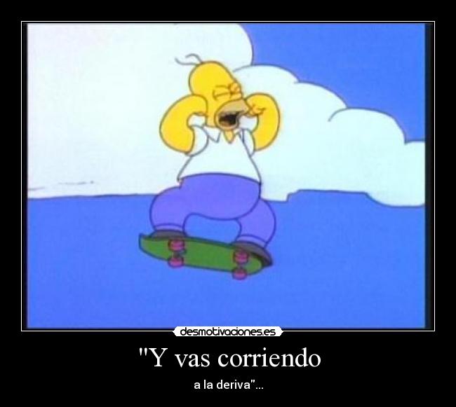 Y vas corriendo - a la deriva...