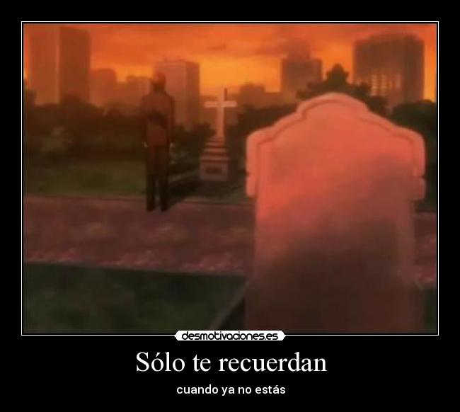 Sólo te recuerdan - cuando ya no estás