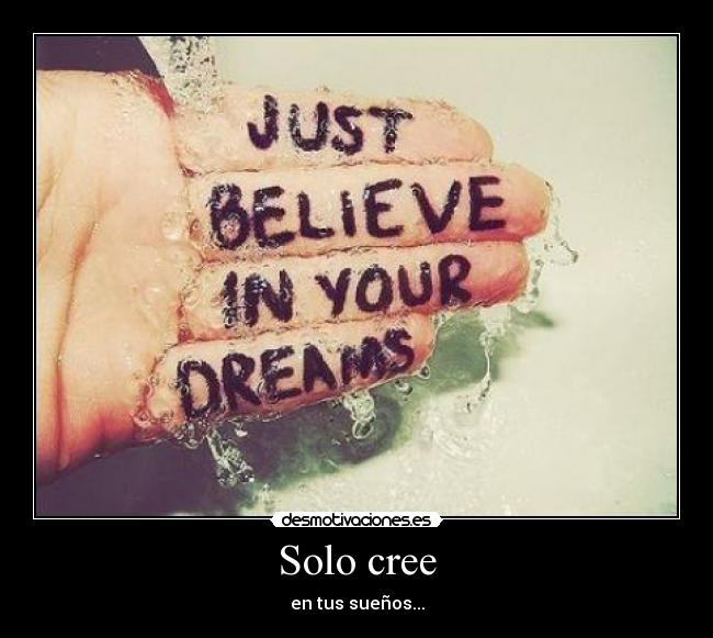 Solo cree - en tus sueños...