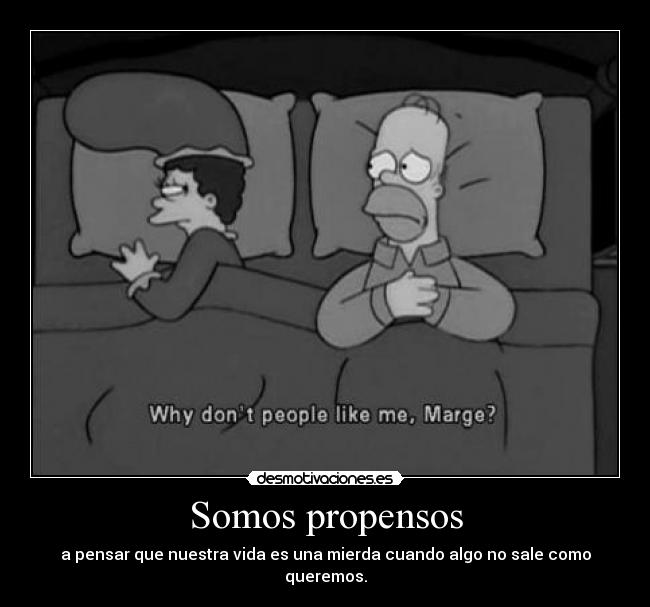 Somos propensos - a pensar que nuestra vida es una mierda cuando algo no sale como queremos.