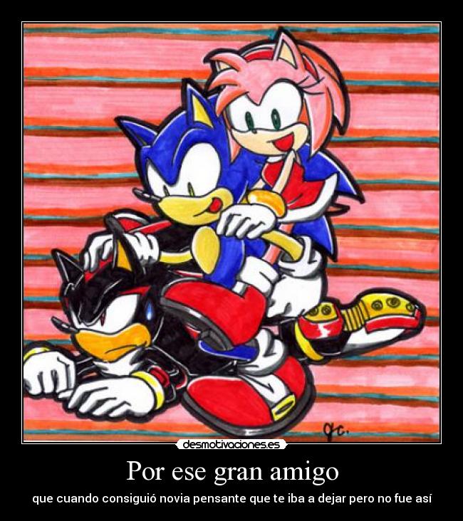 Por ese gran amigo - que cuando consiguió novia pensante que te iba a dejar pero no fue así