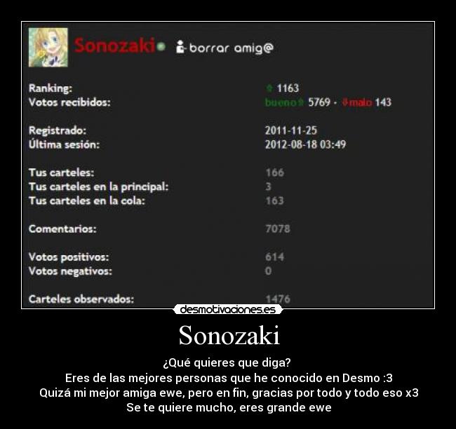 Sonozaki - ¿Qué quieres que diga? 
Eres de las mejores personas que he conocido en Desmo :3
Quizá mi mejor amiga ewe, pero en fin, gracias por todo y todo eso x3
Se te quiere mucho, eres grande ewe