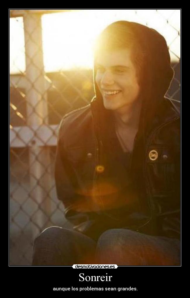 Sonreir - aunque los problemas sean grandes.