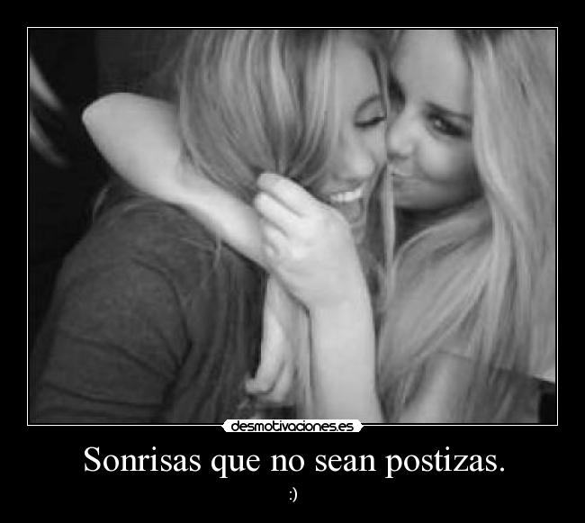 Sonrisas que no sean postizas. - :)