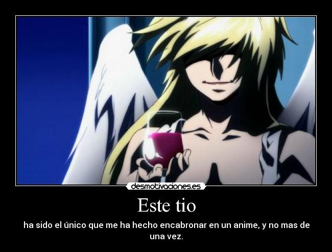 Este tio - ha sido el único que me ha hecho encabronar en un anime, y no mas de una vez.