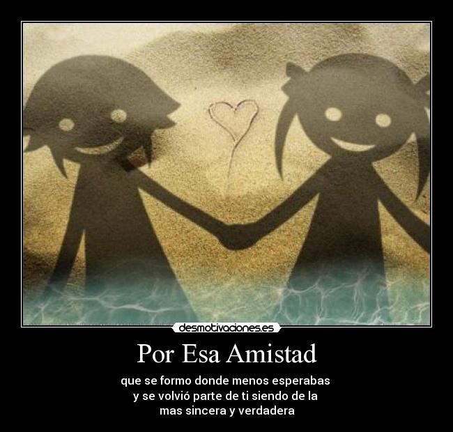 Por Esa Amistad - que se formo donde menos esperabas
y se volvió parte de ti siendo de la
mas sincera y verdadera
